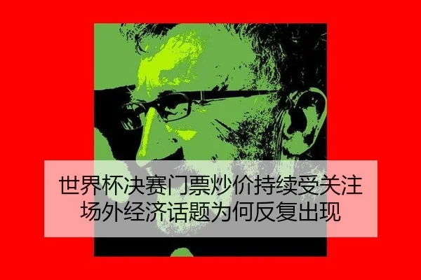 世界杯决赛门票炒价持续受关注 场外经济话题为何反复出现